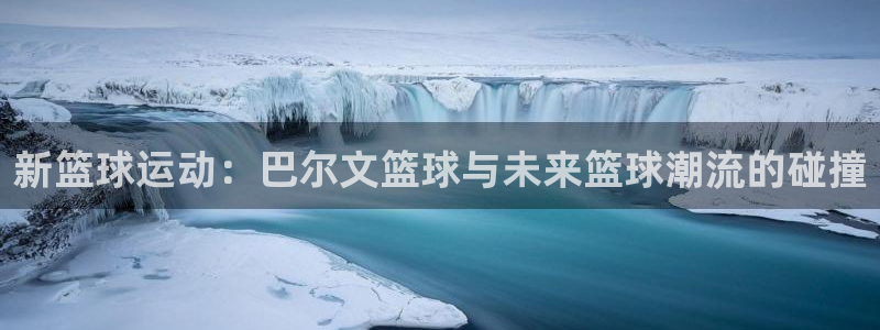 新篮球运动：巴尔文篮球与未来篮球潮流的碰撞