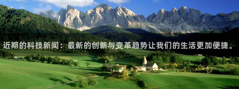 近期的科技新闻：最新的创新与变革趋势让我们的生活更加便捷。